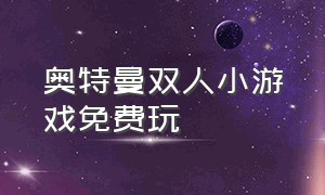 奥特曼双人小游戏免费玩（电脑奥特曼双人小游戏大全）