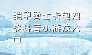 铠甲勇士卡包对战抖音小游戏入口