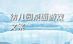 幼儿园桌面游戏文案（幼儿园桌面游戏文案简短）