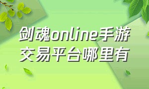 剑魂online手游交易平台哪里有