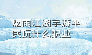 烟雨江湖手游平民玩什么职业