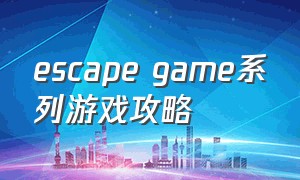 escape game系列游戏攻略