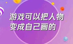 游戏可以把人物变成自己画的