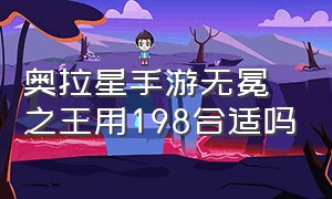 奥拉星手游无冕之王用198合适吗