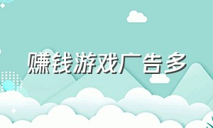 赚钱游戏广告多（赚钱游戏广告多怎么办）