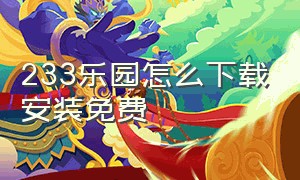 233乐园怎么下载安装免费（233乐园怎么免费下载安装无广告）