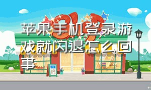 苹果手机登录游戏就闪退怎么回事