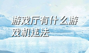 游戏厅有什么游戏机违法