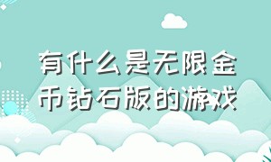 有什么是无限金币钻石版的游戏