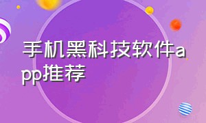 手机黑科技软件app推荐（手机黑科技软件）