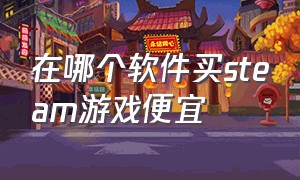 在哪个软件买steam游戏便宜