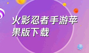 火影忍者手游苹果版下载（火影忍者手游官网下载苹果版）