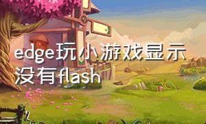 edge玩小游戏显示没有flash