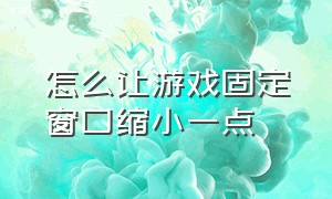 怎么让游戏固定窗口缩小一点