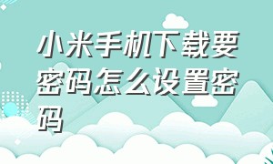 小米手机下载要密码怎么设置密码