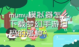 mumu模拟器怎么下载梦幻手游扫码的那种（mumu模拟器可以玩ios梦幻西游吗）