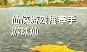 仙侠游戏推荐手游诛仙（仙侠游戏推荐 手游诛仙）