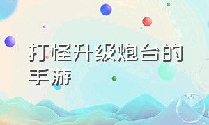 打怪升级炮台的手游（安卓十大耐玩单机手游）