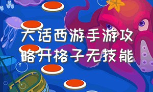 大话西游手游攻略开格子无技能（大话西游手游怎么开5.6技能格子）