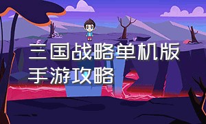 三国战略单机版手游攻略