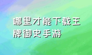 哪里才能下载王牌御史手游（怎么下载王牌御史官服）