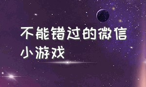 不能错过的微信小游戏（特别好玩的微信小游戏）