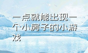 一点就能出现一个小房子的小游戏