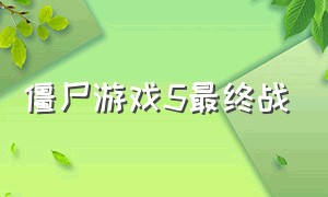 僵尸游戏5最终战（战僵尸的游戏）