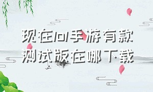 现在lol手游有款测试版在哪下载（lol手游测试服在哪里下）