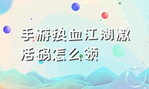 手游热血江湖激活码怎么领