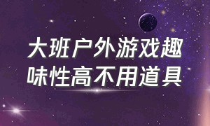 大班户外游戏趣味性高不用道具