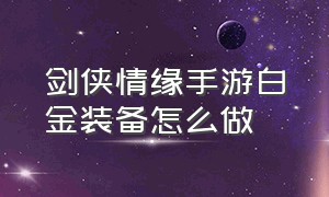 剑侠情缘手游白金装备怎么做