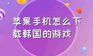 苹果手机怎么下载韩国的游戏