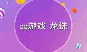 qq游戏 龙珠（qq龙珠游戏下载链接）