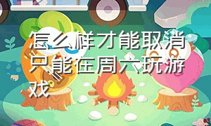 怎么样才能取消只能在周六玩游戏