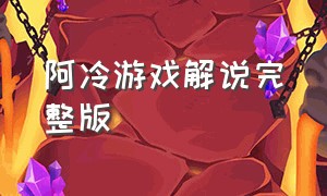 阿冷游戏解说完整版（阿冷游戏解说完整版）