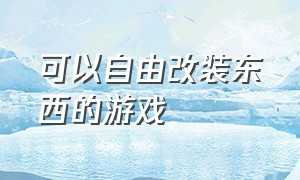 可以自由改装东西的游戏