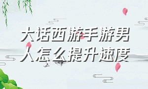 大话西游手游男人怎么提升速度