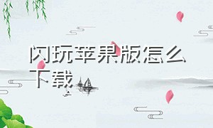 闪玩苹果版怎么下载