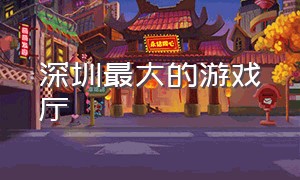 深圳最大的游戏厅