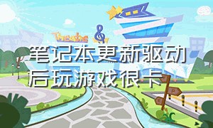 笔记本更新驱动后玩游戏很卡