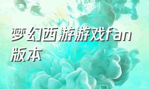 梦幻西游游戏fan版本（梦幻西游游戏fan是什么版本）