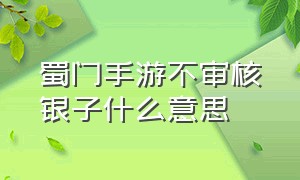 蜀门手游不审核银子什么意思