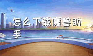 怎么下载魔兽助手（魔兽改键伴侣怎么下载）