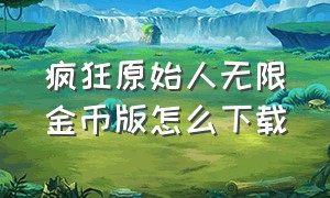 疯狂原始人无限金币版怎么下载