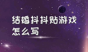 结婚抖抖贴游戏怎么写