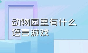 动物园里有什么语言游戏（动物园有什么的游戏规则）