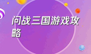 问战三国游戏攻略