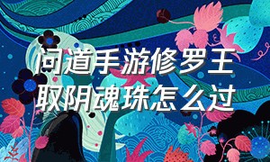 问道手游修罗王取阴魂珠怎么过