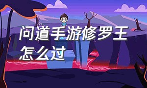 问道手游修罗王怎么过